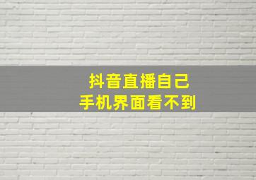 抖音直播自己手机界面看不到