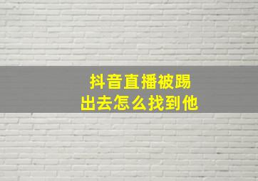 抖音直播被踢出去怎么找到他