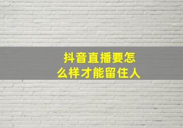 抖音直播要怎么样才能留住人