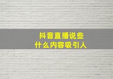 抖音直播说些什么内容吸引人