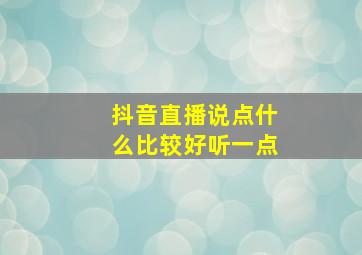 抖音直播说点什么比较好听一点