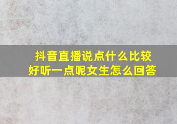 抖音直播说点什么比较好听一点呢女生怎么回答