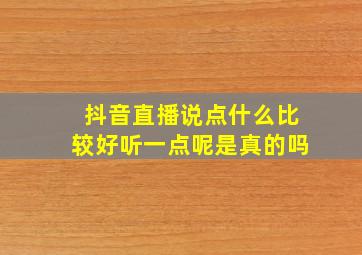 抖音直播说点什么比较好听一点呢是真的吗