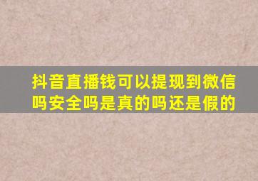 抖音直播钱可以提现到微信吗安全吗是真的吗还是假的