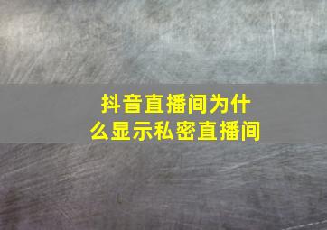 抖音直播间为什么显示私密直播间