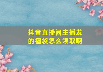 抖音直播间主播发的福袋怎么领取啊