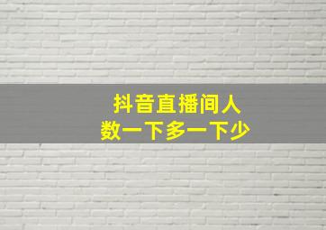 抖音直播间人数一下多一下少