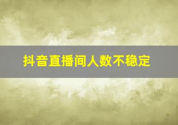 抖音直播间人数不稳定