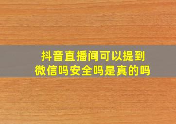 抖音直播间可以提到微信吗安全吗是真的吗