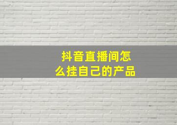 抖音直播间怎么挂自己的产品