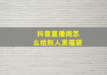 抖音直播间怎么给别人发福袋