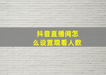 抖音直播间怎么设置观看人数