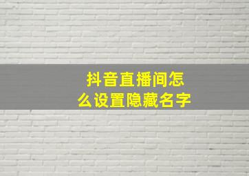 抖音直播间怎么设置隐藏名字