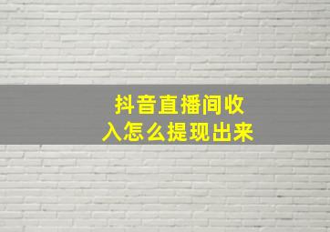 抖音直播间收入怎么提现出来