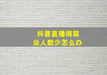 抖音直播间观众人数少怎么办