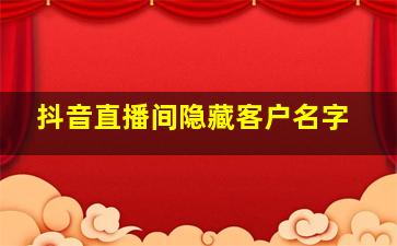 抖音直播间隐藏客户名字