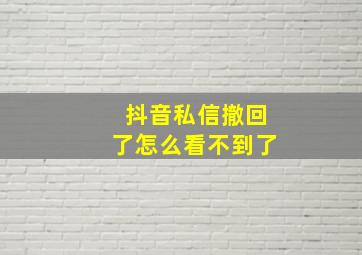 抖音私信撤回了怎么看不到了