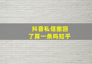 抖音私信撤回了算一条吗知乎