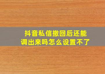 抖音私信撤回后还能调出来吗怎么设置不了