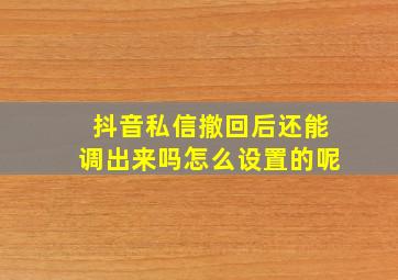 抖音私信撤回后还能调出来吗怎么设置的呢