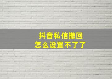 抖音私信撤回怎么设置不了了