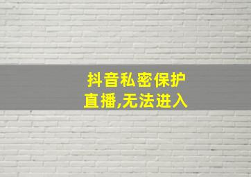 抖音私密保护直播,无法进入