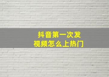 抖音第一次发视频怎么上热门