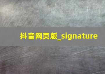 抖音网页版_signature