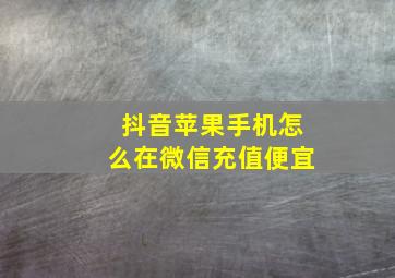 抖音苹果手机怎么在微信充值便宜