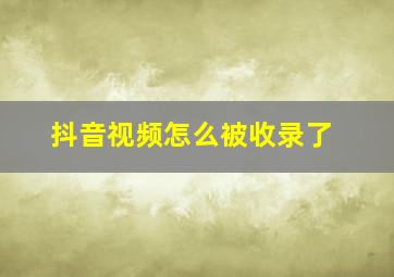 抖音视频怎么被收录了