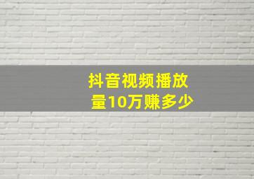 抖音视频播放量10万赚多少