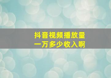 抖音视频播放量一万多少收入啊