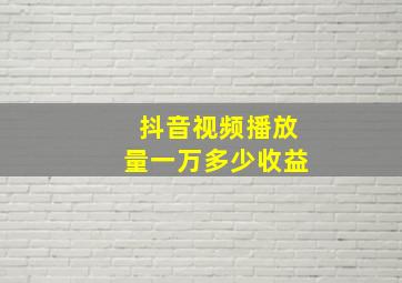 抖音视频播放量一万多少收益