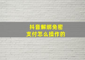 抖音解绑免密支付怎么操作的