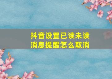 抖音设置已读未读消息提醒怎么取消