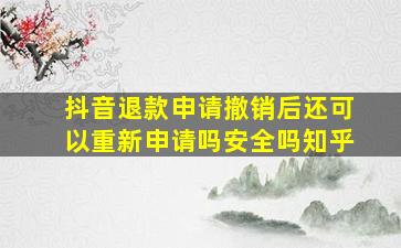 抖音退款申请撤销后还可以重新申请吗安全吗知乎