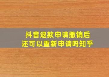 抖音退款申请撤销后还可以重新申请吗知乎