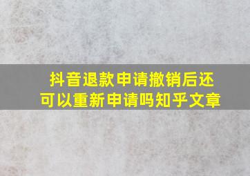 抖音退款申请撤销后还可以重新申请吗知乎文章