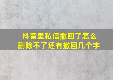 抖音里私信撤回了怎么删除不了还有撤回几个字