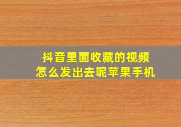 抖音里面收藏的视频怎么发出去呢苹果手机