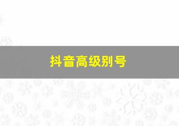 抖音高级别号