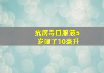 抗病毒口服液5岁喝了10毫升