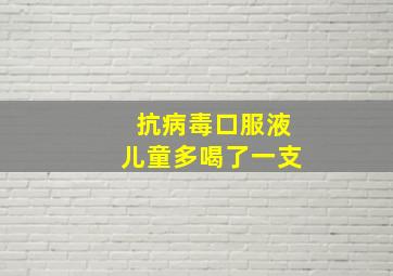 抗病毒口服液儿童多喝了一支