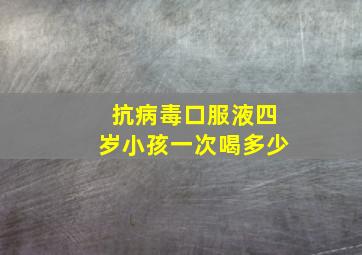 抗病毒口服液四岁小孩一次喝多少