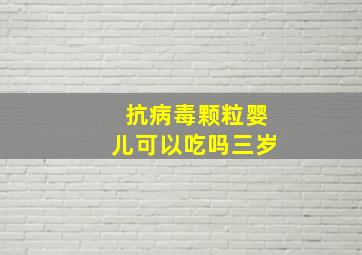 抗病毒颗粒婴儿可以吃吗三岁