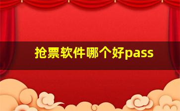 抢票软件哪个好pass