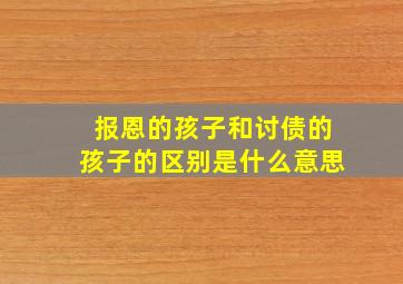 报恩的孩子和讨债的孩子的区别是什么意思