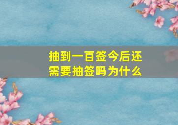 抽到一百签今后还需要抽签吗为什么