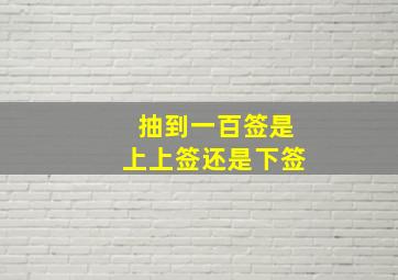 抽到一百签是上上签还是下签