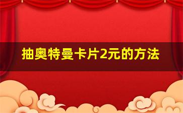 抽奥特曼卡片2元的方法